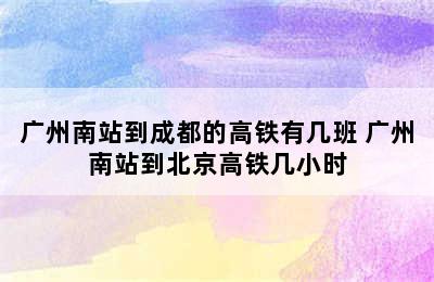 广州南站到成都的高铁有几班 广州南站到北京高铁几小时